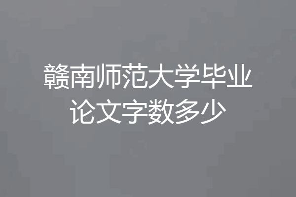 赣南师范大学毕业论文字数多少