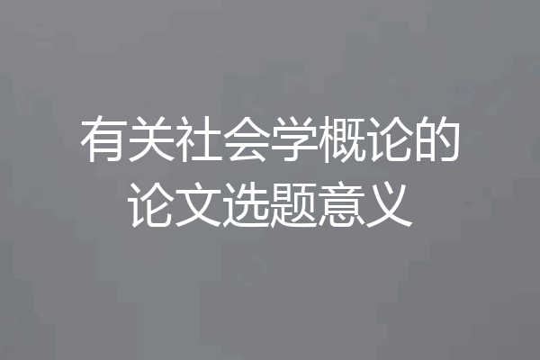 有关社会学概论的论文选题意义