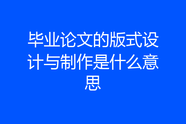 毕业论文的版式设计与制作是什么意思