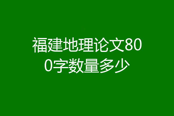 福建地理论文800字数量多少