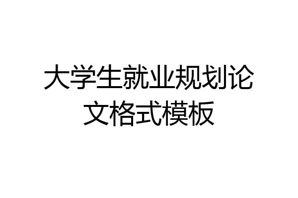 大学生就业规划论文格式模板