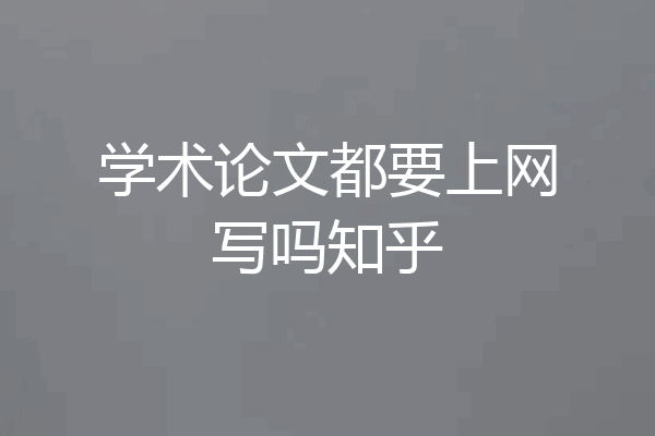 学术论文都要上网写吗知乎