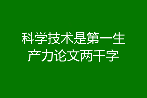 科学技术是第一生产力论文两千字