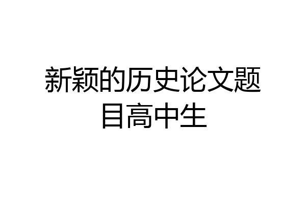 新颖的历史论文题目高中生