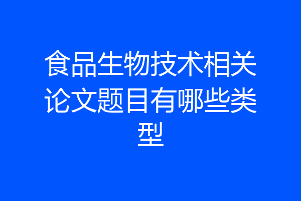 食品生物技术相关论文题目有哪些类型