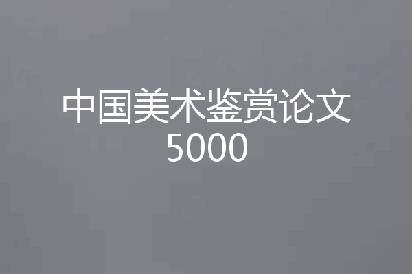 中国美术鉴赏论文5000