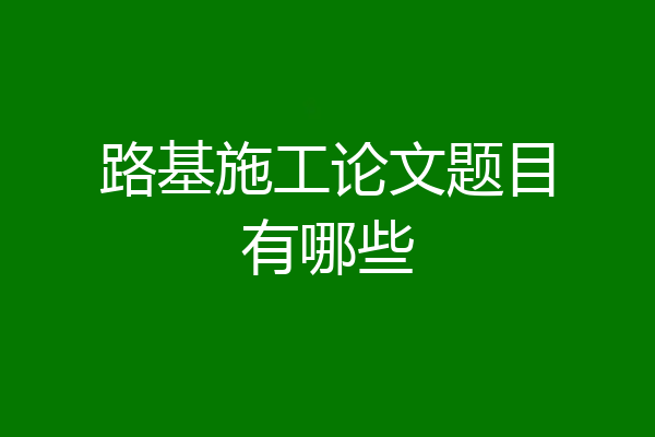 路基施工论文题目有哪些