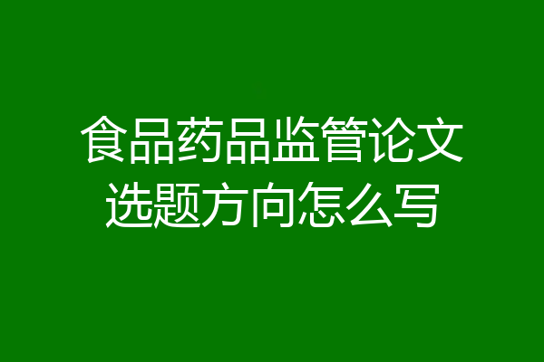 食品药品监管论文选题方向怎么写