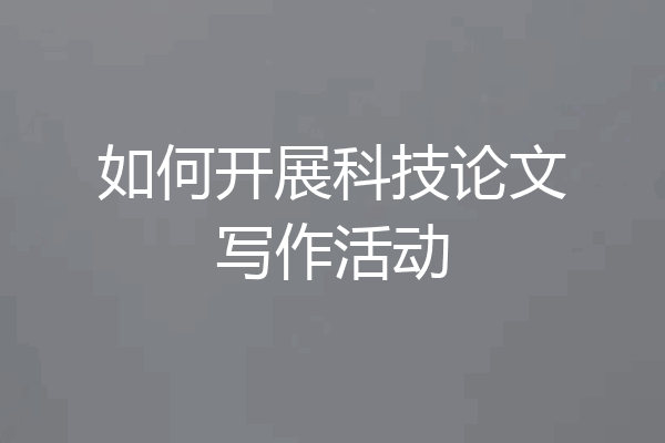如何开展科技论文写作活动