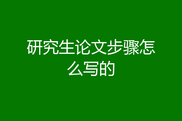 研究生论文步骤怎么写的