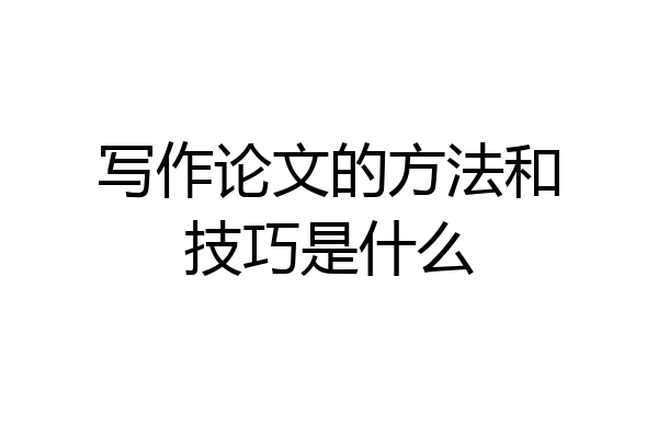 写作论文的方法和技巧是什么