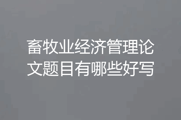 畜牧业经济管理论文题目有哪些好写