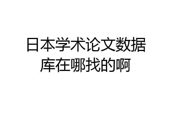 日本学术论文数据库在哪找的啊