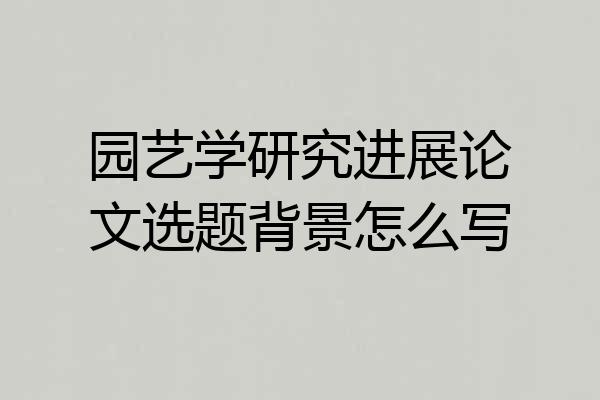 园艺学研究进展论文选题背景怎么写