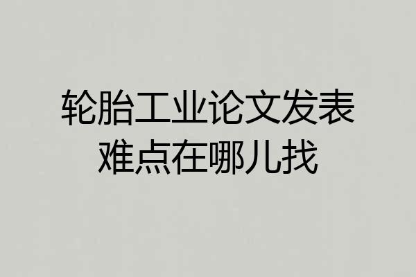 轮胎工业论文发表难点在哪儿找