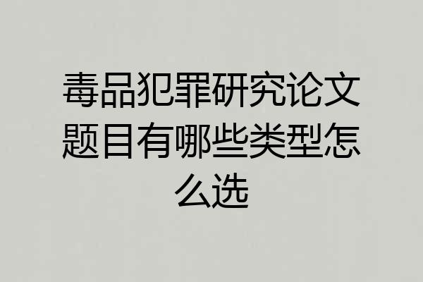 毒品犯罪研究论文题目有哪些类型怎么选