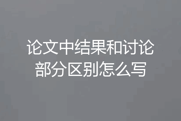 论文中结果和讨论部分区别怎么写