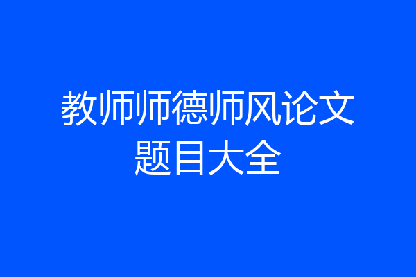 教师师德师风论文题目大全