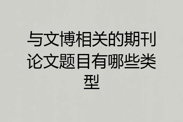 与文博相关的期刊论文题目有哪些类型