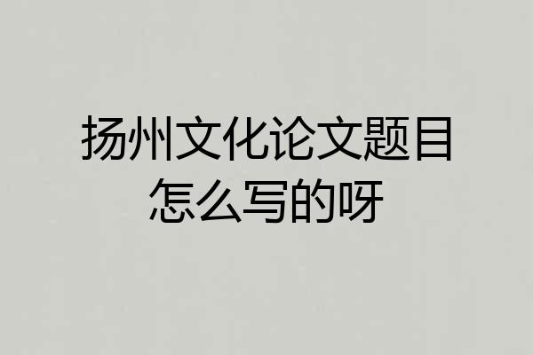 扬州文化论文题目怎么写的呀