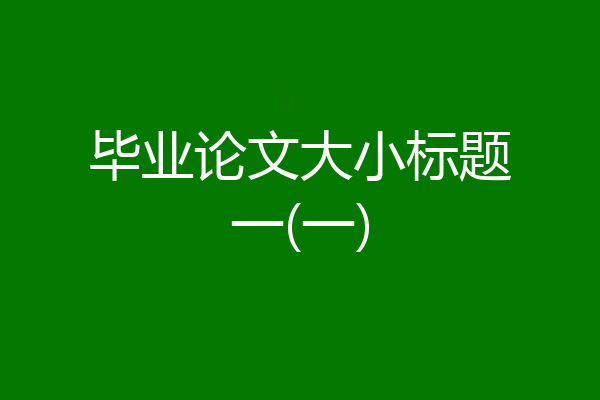 毕业论文大小标题一(一)
