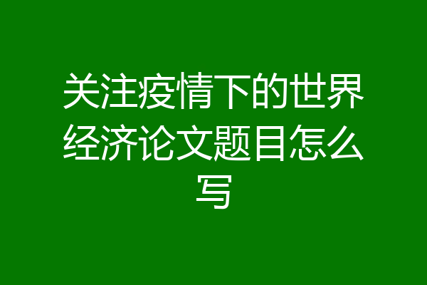 关注疫情下的世界经济论文题目怎么写