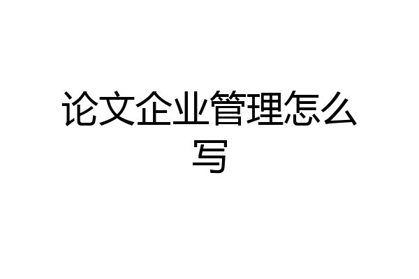 论文企业管理怎么写