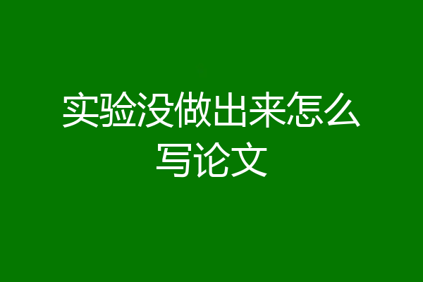 实验没做出来怎么写论文