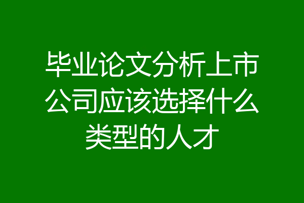 毕业论文分析上市公司应该选择什么类型的人才