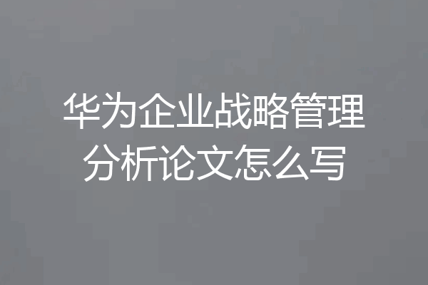 华为企业战略管理分析论文怎么写