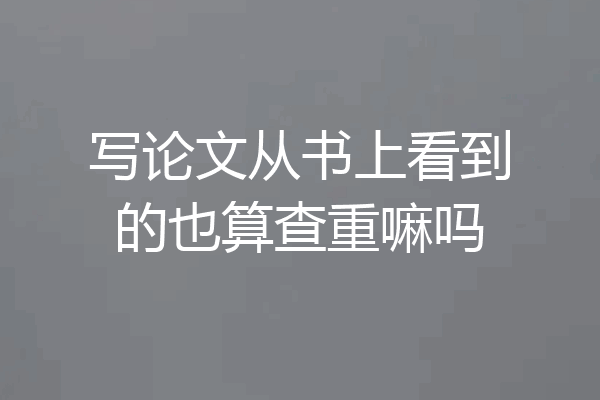 写论文从书上看到的也算查重嘛吗