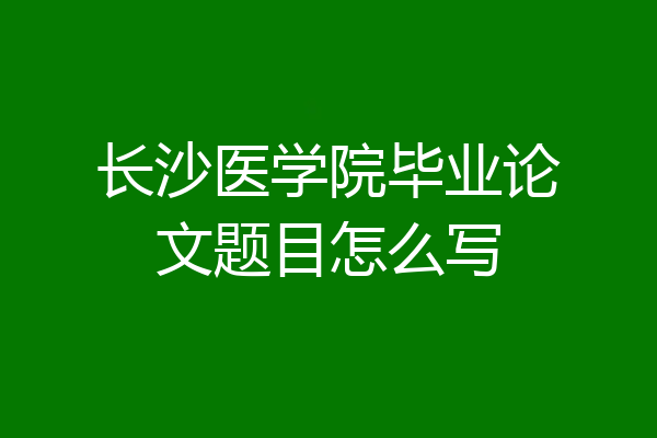 长沙医学院毕业论文题目怎么写