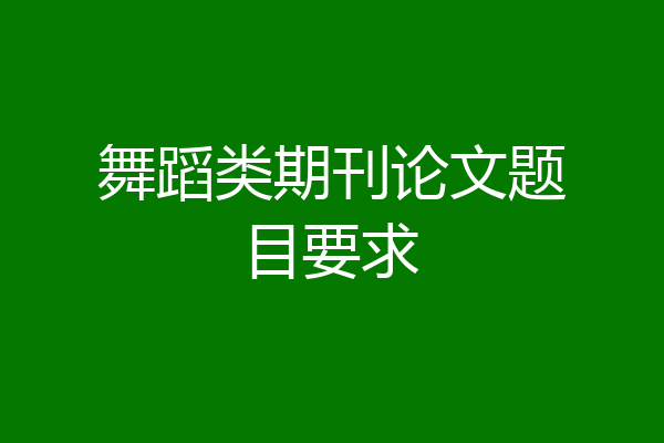 舞蹈类期刊论文题目要求