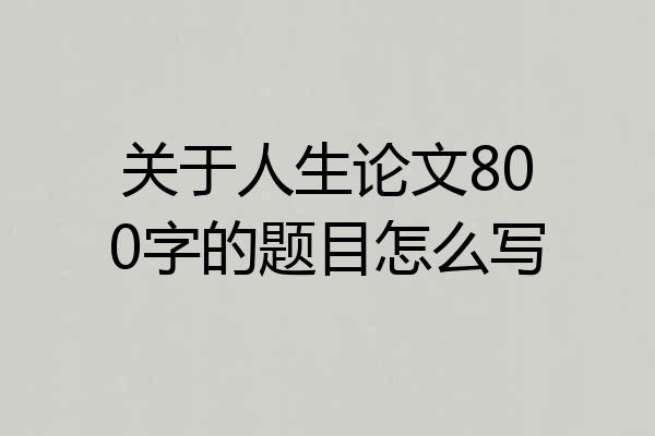 关于人生论文800字的题目怎么写