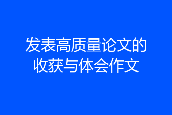 发表高质量论文的收获与体会作文
