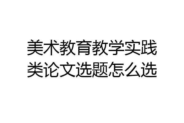 美术教育教学实践类论文选题怎么选