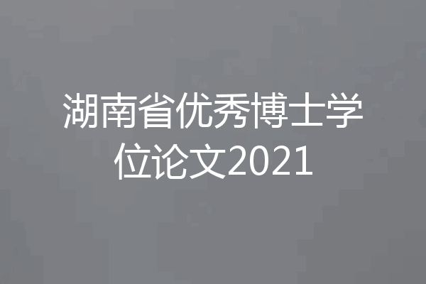 湖南省优秀博士学位论文2021