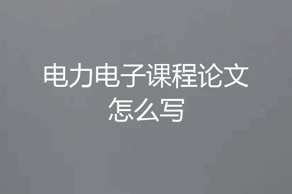 电力电子课程论文怎么写