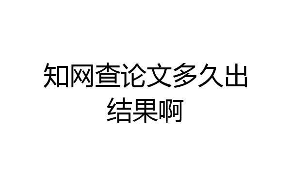 知网查论文多久出结果啊