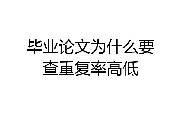 毕业论文为什么要查重复率高低