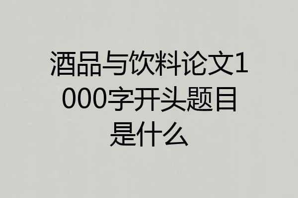 酒品与饮料论文1000字开头题目是什么