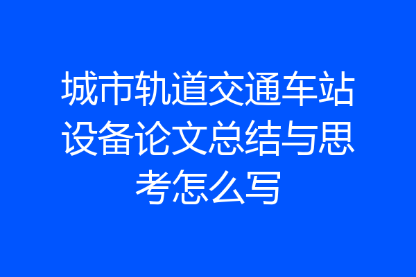 城市轨道交通车站设备论文总结与思考怎么写