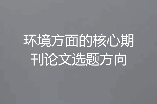 环境方面的核心期刊论文选题方向