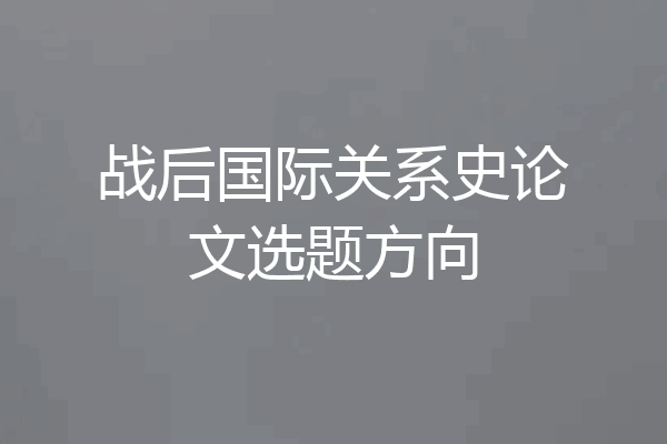 战后国际关系史论文选题方向