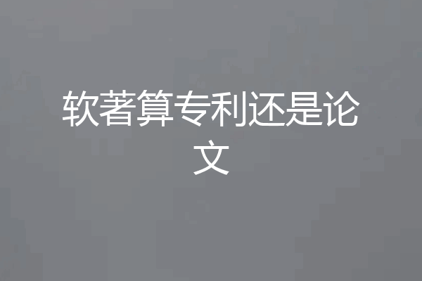 软著算专利还是论文