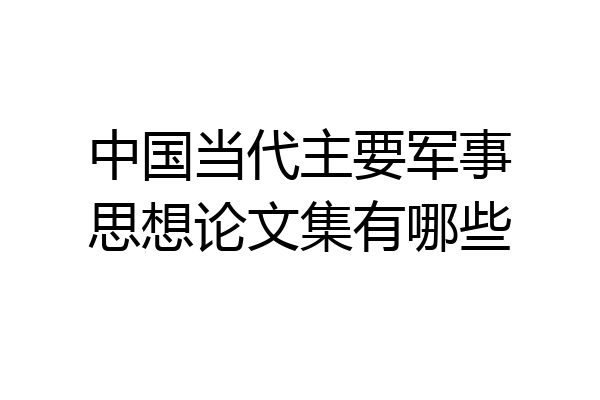 中国当代主要军事思想论文集有哪些