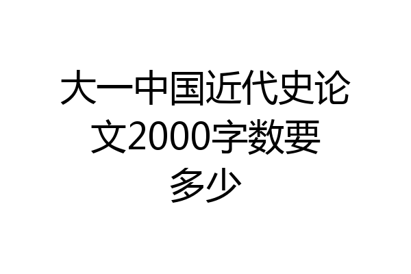 大一中国近代史论文2000字数要多少