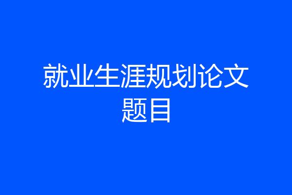 就业生涯规划论文题目