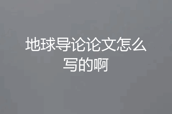 地球导论论文怎么写的啊