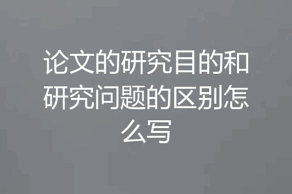 论文的研究目的和研究问题的区别怎么写